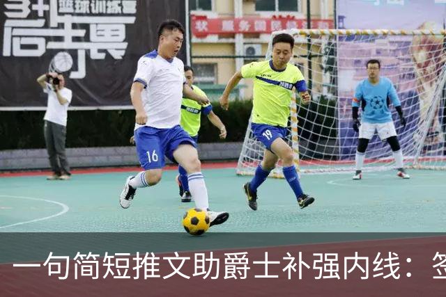 一句简短推文助爵士补强内线：签下布拉德利